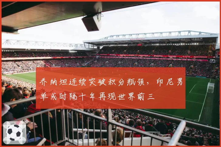 乔纳坦连续突破积分瓶颈,印尼男单或时隔十年再现世界前三