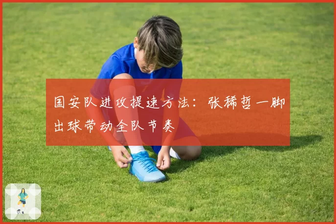 国安队进攻提速方法：张稀哲一脚出球带动全队节奏