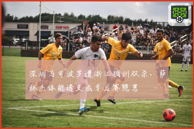深圳马可波罗遭浙江稠州双杀，萨林杰体能透支成季后赛隐患