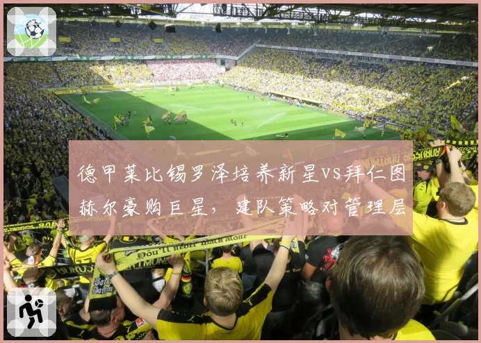 德甲莱比锡罗泽培养新星vs拜仁图赫尔豪购巨星，建队策略对管理层换帅风向的影响