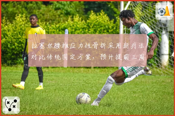 拉塞尔腰椎应力性骨折采用新疗法对比传统固定方案,预计提前三周出战荷兰大奖赛
