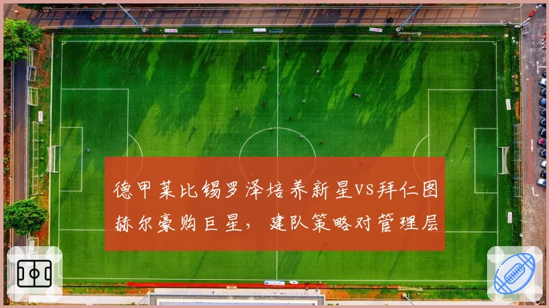 德甲莱比锡罗泽培养新星vs拜仁图赫尔豪购巨星，建队策略对管理层换帅风向的影响