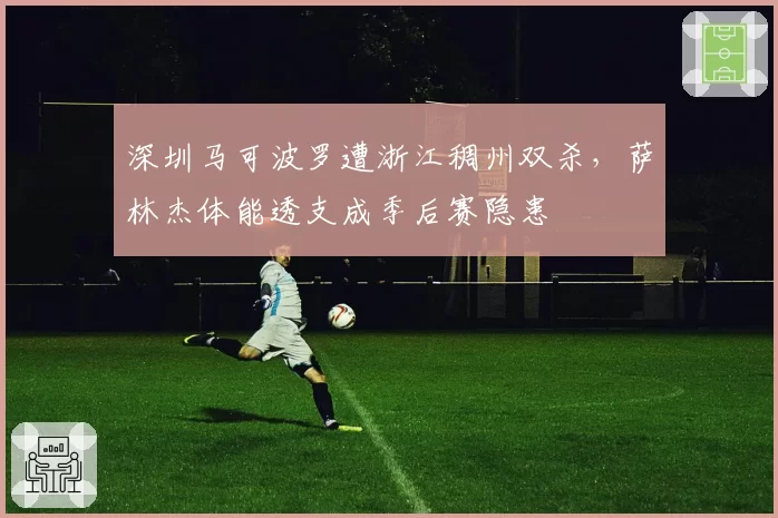 深圳马可波罗遭浙江稠州双杀，萨林杰体能透支成季后赛隐患