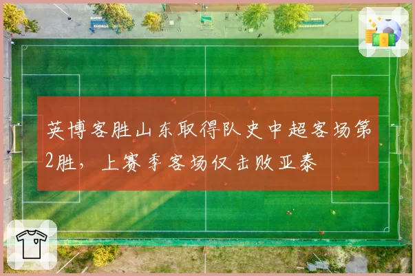 英博客胜山东取得队史中超客场第2胜，上赛季客场仅击败亚泰