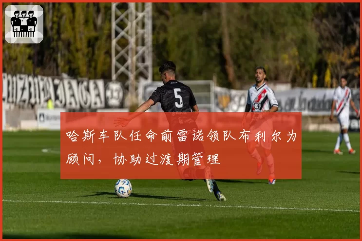 哈斯车队任命前雷诺领队布利尔为顾问，协助过渡期管理