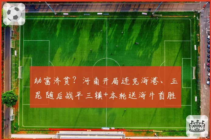 劫富济贫?河南开局连克海港、玉昆 随后战平三镇+本轮送海牛首胜