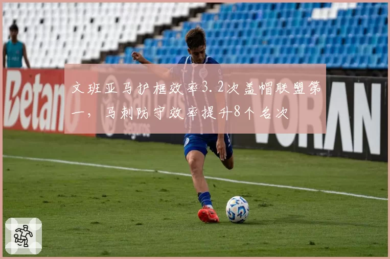文班亚马护框效率3.2次盖帽联盟第一,马刺防守效率提升8个名次