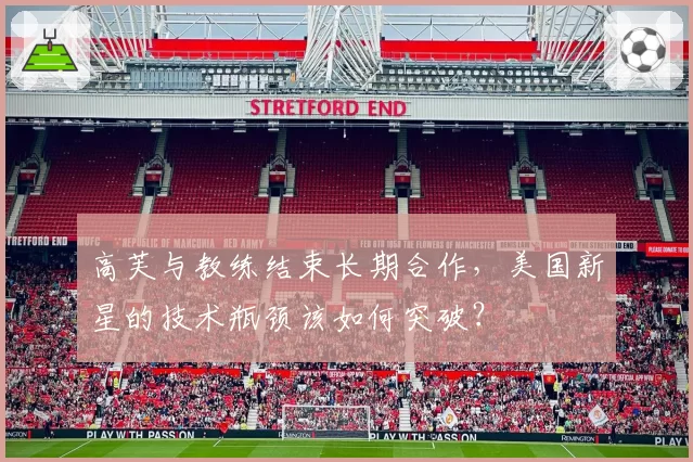 高芙与教练结束长期合作,美国新星的技术瓶颈该如何突破?