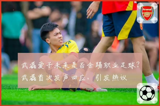 武磊爱子未来是否会踢职业足球？武磊首次发声回应，引发热议