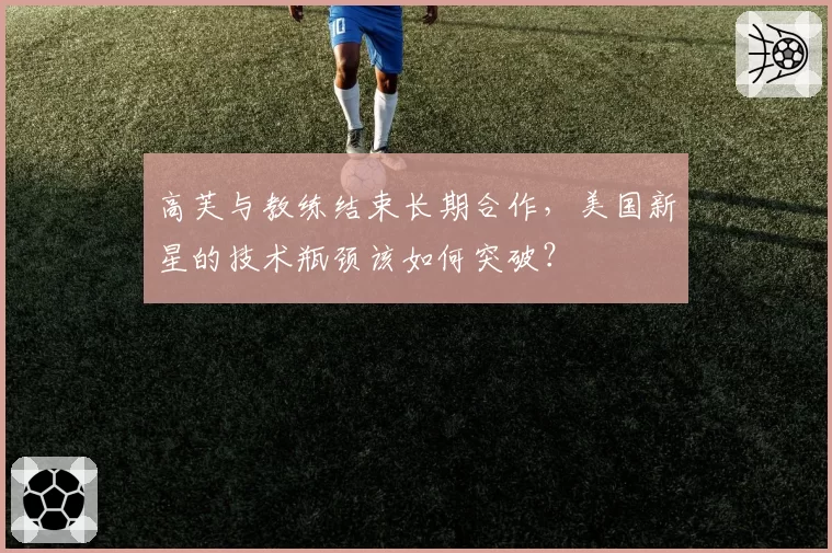 高芙与教练结束长期合作,美国新星的技术瓶颈该如何突破?