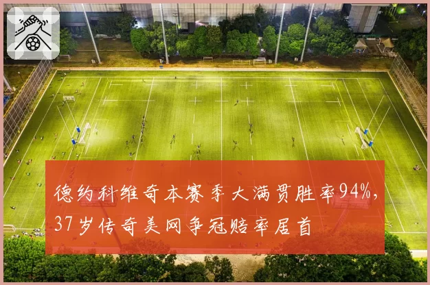 德约科维奇本赛季大满贯胜率94%,37岁传奇美网争冠赔率居首