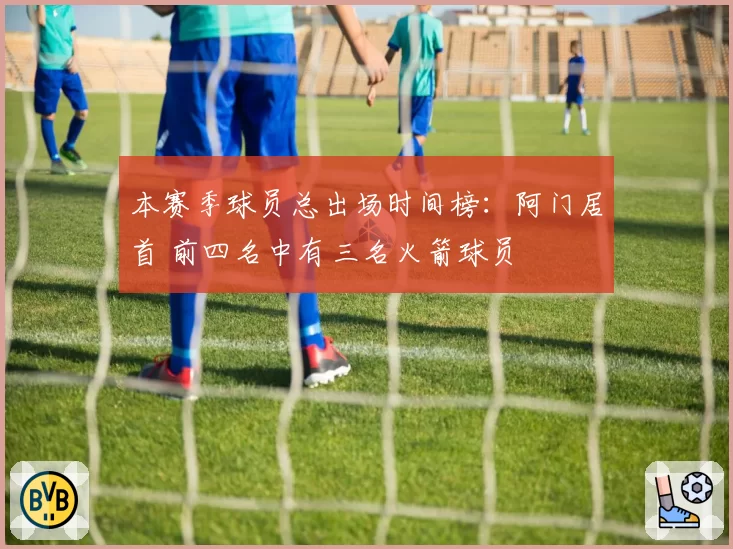 本赛季球员总出场时间榜:阿门居首 前四名中有三名火箭球员