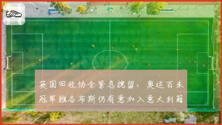 英国田径协会紧急挽留,奥运百米冠军雅各布斯仍有意加入意大利籍